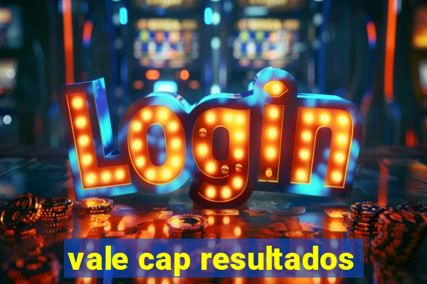 vale cap resultados